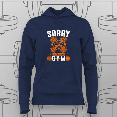 Sorry, I Can’t. I Have to Go to the Gym Hoodie For Women