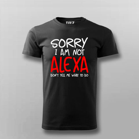 Sorry I Am Not Alexa Don't Tell Me What To Do  T-Shirt For Men Online
