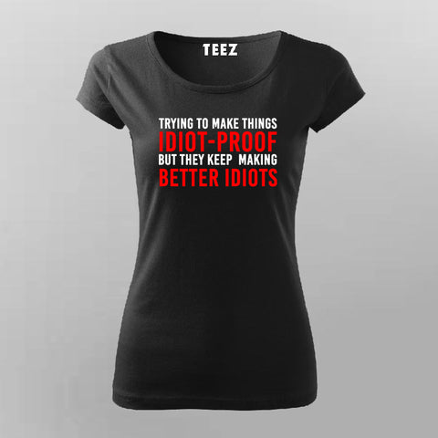 I Try To Make Things Idiot Proof But They Keep Making Better Idiots T-Shirt For Women India
