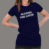 Alcohol You Later T-Shirt For Women