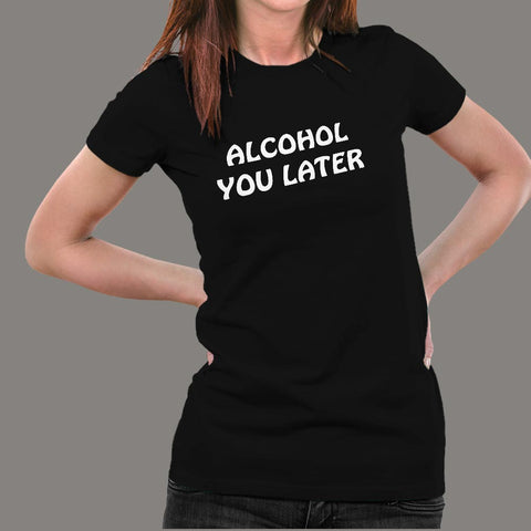 Alcohol You Later T-Shirt For Women Online India