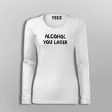Alcohol You Later T-Shirt For Women