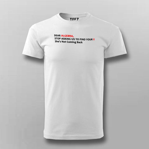 Dear Algebra Stop Asking Us To Find Your X Funny Maths T-Shirt For Men Online India