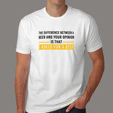 The Difference Between Beer And Your Opinion Is That I Asked For A Beer Funny Drinking T-Shirt For Men