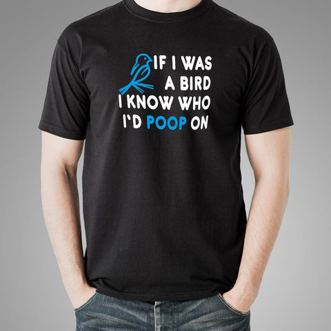 If I Was A Bird I Know Who I'd Poop On T-Shirt For Men Online India