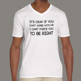 It's Okay If You Don't Agree With Me. I Can't Force You To Be Right - Men's v neck T-shirt online india
