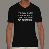 It's Okay If You Don't Agree With Me. I Can't Force You To Be Right - Men's v neck T-shirt online