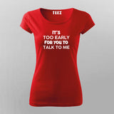 IT'S TOO EARLY FOR YOU TO TALK TO ME T-Shirt For Women