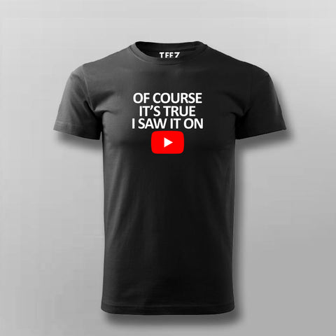 OF COURSE IT'S TRUE I SAW IT ON YOUTUBE T-shirt For Men