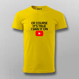 OF COURSE IT'S TRUE I SAW IT ON YOUTUBE T-shirt For Men