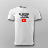 OF COURSE IT'S TRUE I SAW IT ON YOUTUBE T-shirt For Men