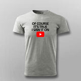 OF COURSE IT'S TRUE I SAW IT ON YOUTUBE T-shirt For Men