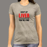 Shut Up Liver You're Fine Funny T-Shirt For Women