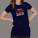 Shut Up Liver You're Fine Funny T-Shirt For Women India
