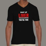 Shut Up Liver You're Fine Funny V Neck T-Shirt For Men Online India
