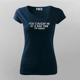 You Caught Me At A Bad Time I Am Awake Funny T-Shirt For Women