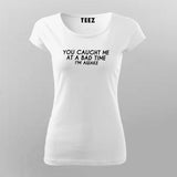 You Caught Me At A Bad Time I Am Awake Funny T-Shirt For Women