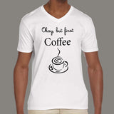 Okay, But First Coffee - Men's love v neck T-shirt online india