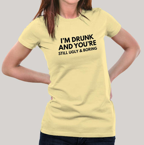 I'm Drunk & You're Still Ugly and Boring Women's T-shirt