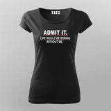 Admit It Life Would Be Boring Without Me Sarcasm Funny T-Shirt For Women