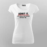Admit It Life Would Be Boring Without Me Sarcasm Funny T-Shirt For Women