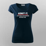 Admit It Life Would Be Boring Without Me Sarcasm Funny T-Shirt For Women