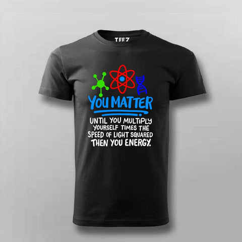 You Matter Until You Don’t T-Shirt For Men - Funny Science Lover