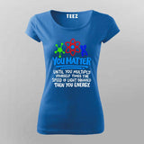 You Matter Until You Don’t T-Shirt For Women - Funny Science Lover