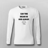 Can This Decade Be Over Already T-shirt For Men