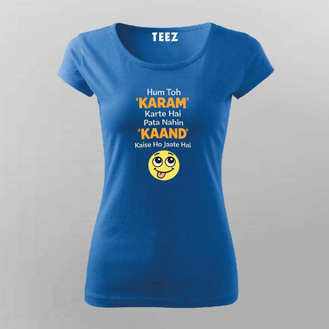 Hum Toh KARAM Karte Hai Pata Nahin KAAND Kaise Ho Jaate Hai Women Round Neck T-shirt