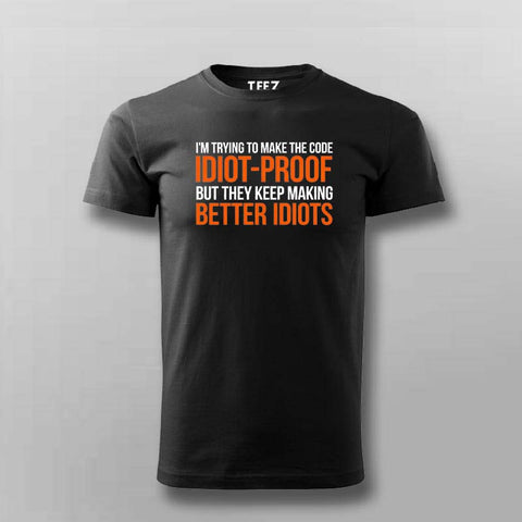 Im Trying To Make The Code Idiot-Proof But They Keep Making Better Idiots T-shirt For Men