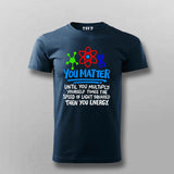 You Matter Until You Don’t T-Shirt For Men - Funny Science Lover