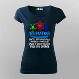 You Matter Until You Don’t T-Shirt For Women - Funny Science Lover