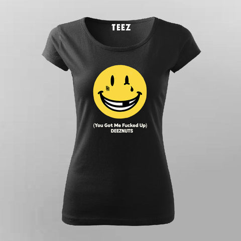 You Got Me Fucked Up Deeznuts T-Shirt For Women