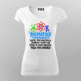 You Matter Until You Don’t T-Shirt For Women - Funny Science Lover