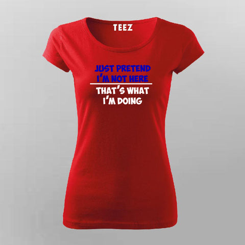 Just Pretend I'm Not Here That's What I'm Doing T-Shirt For Women Online