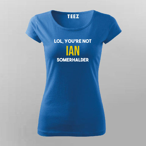 Lol, You Are Not Ian Somerhalder T-shirt For Women Online