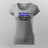 Just Pretend I'm Not Here That's What I'm Doing T-Shirt For Women