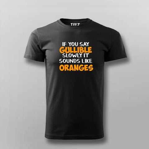 Buy If You Say Gullible Slowly It Sounds Like Oranges  T-Shirt For Men Online India