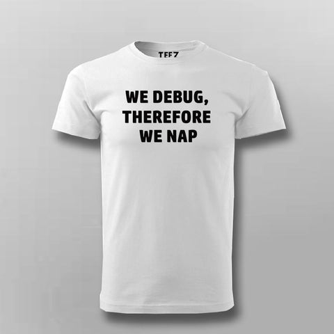 We Debug, Therefore We Nap Programmer Tee