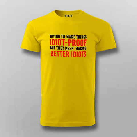 I Try To Make Things Idiot Proof But They Keep Making Better Idiots T-Shirt For Men Online India
