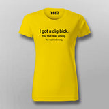 I Got A Dig Bick Funny T-Shirt For Women Online India