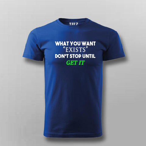 What You Want Exists Don't Stop Until Get It T-Shirt For Men