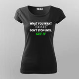 What You Want Exists Don't Stop Until Get It T-Shirt For Women Online India