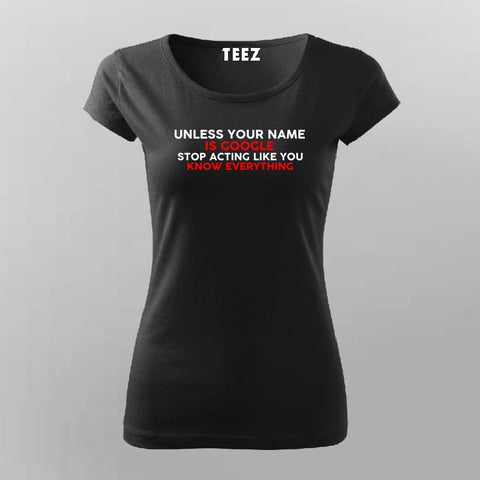 Unless Your Name Is Google Stop Acting Like You Know Everything T-Shirt For Women Online