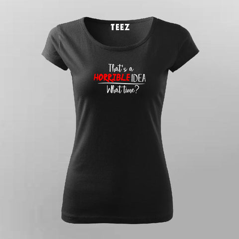 That's A Horrible Idea What Time? Funny T-Shirt For Women India