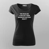 You Realise I Can See Your Browser History Right T-shirt For Women