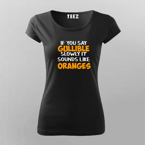 Buy If You Say Gullible Slowly It Sounds Like Oranges  T-Shirt For Women Online India