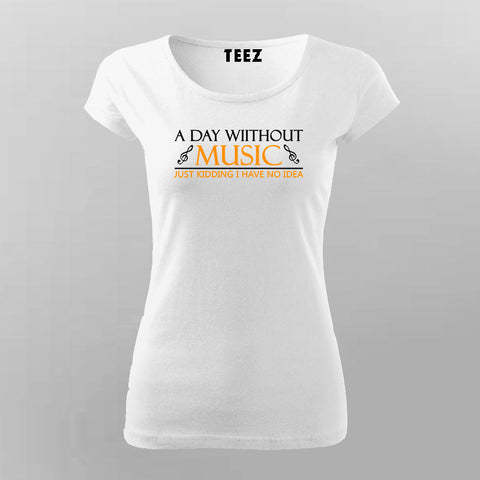 A Day Without Music Is Like Just Kidding I Have No Idea T-Shirt For Women Online