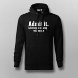 Admit It Life Would Be So Boring Without Me Hoodies For Men